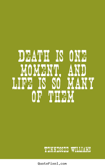 Life quotes - Death is one moment, and life is so many of them