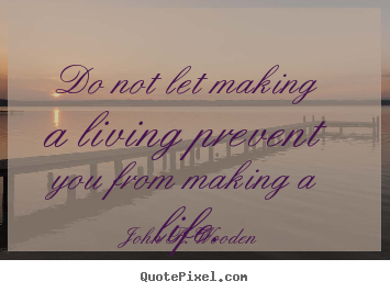 Life quotes - Do not let making a living prevent you from making a life.
