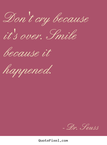 Dr. Seuss picture quotes - Don't cry because it's over. smile because it happened. - Life sayings