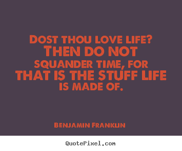 Design your own photo quotes about life - Dost thou love life? then do not squander time,..