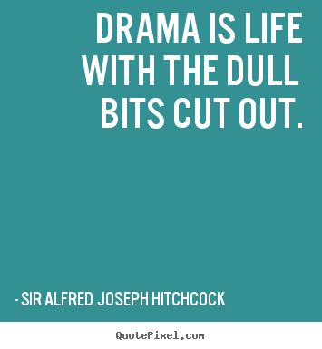 Life quote - Drama is life with the dull bits cut out.