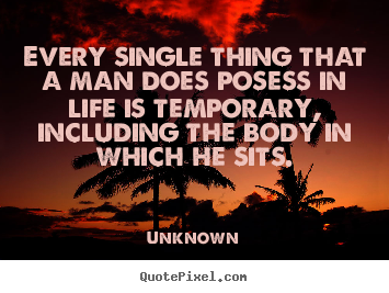 Design custom picture quotes about life - Every single thing that a man does posess in life..