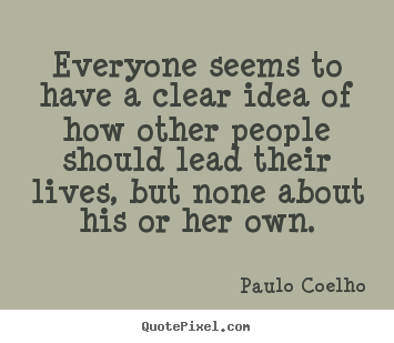 Paulo Coelho photo quotes - Everyone seems to have a clear idea of how other people should.. - Life quotes