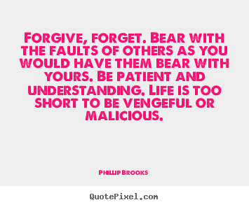 Life quotes - Forgive, forget. bear with the faults of others as you would..