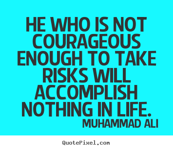 He who is not courageous enough to take risks will accomplish nothing.. Muhammad Ali  life quotes