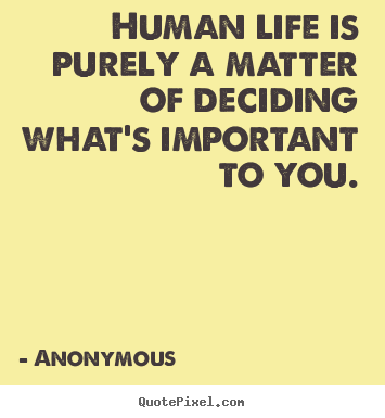 Quote about life - Human life is purely a matter of deciding what's important to..