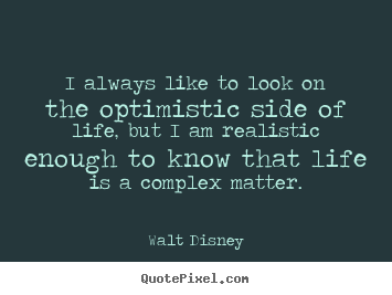 Life quote - I always like to look on the optimistic side of life, but..
