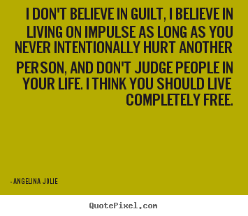 Design custom photo quotes about life - I don't believe in guilt, i believe in living on impulse as long..