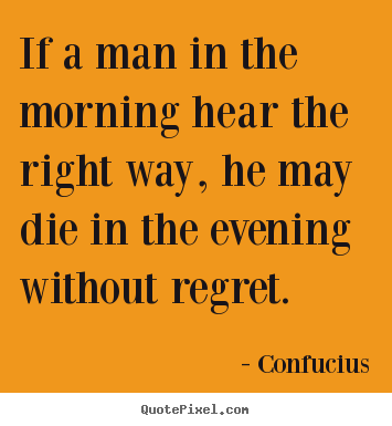 Confucius picture quote - If a man in the morning hear the right way, he may.. - Life quotes