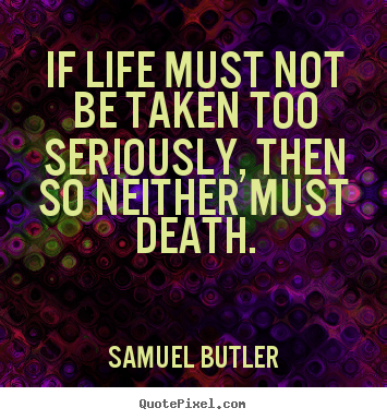 Life quotes - If life must not be taken too seriously, then so neither..