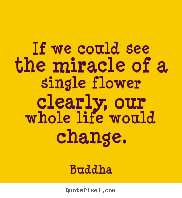If we could see the miracle of a single flower clearly,.. Buddha famous life quotes