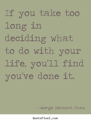 George Bernard Shaw picture quotes - If you take too long in deciding what to do with.. - Life quotes