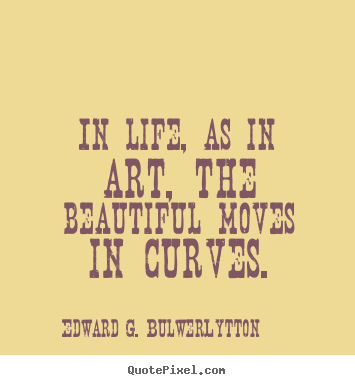 Quote about life - In life, as in art, the beautiful moves in curves.