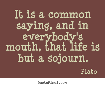 Plato picture quotes - It is a common saying, and in everybody's mouth,.. - Life quotes