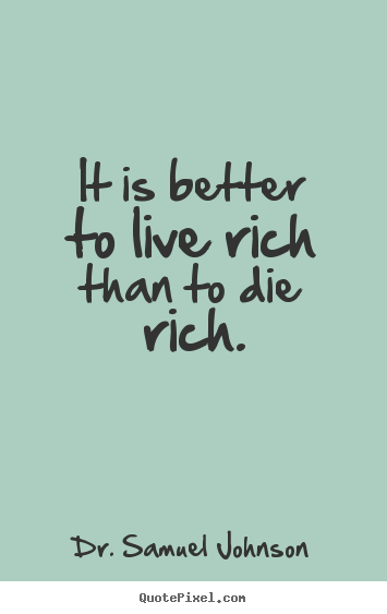 Sayings about life - It is better to live rich than to die rich.