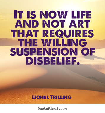Life quotes - It is now life and not art that requires the willing..