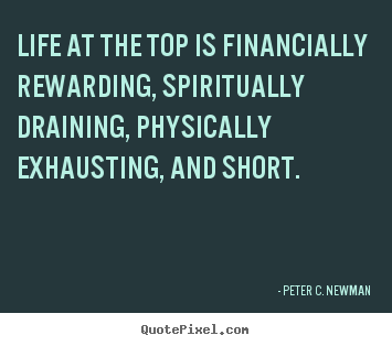 Life at the top is financially rewarding, spiritually.. Peter C. Newman good life quotes