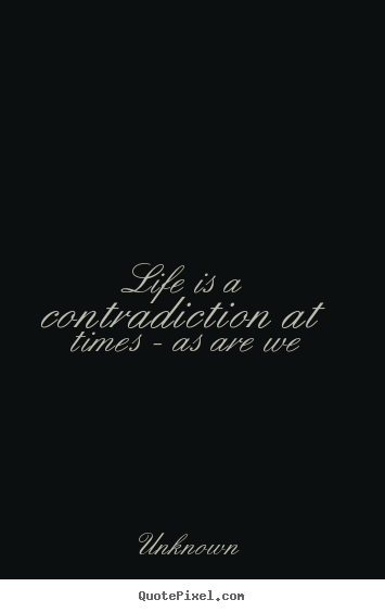 Quote about life - Life is a contradiction at times - as are we
