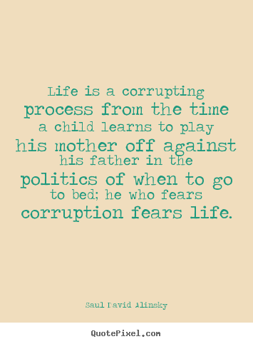 Saul David Alinsky picture quotes - Life is a corrupting process from the time a.. - Life quotes