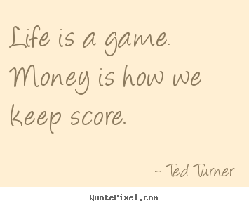 Make custom photo quotes about life - Life is a game. money is how we keep score.