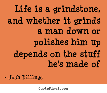 Josh Billings picture quotes - Life is a grindstone, and whether it grinds a man down.. - Life quote