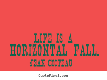 Quotes about life - Life is a horizontal fall.