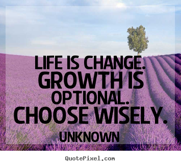 Unknown picture quotes - Life is change. growth is optional. choose wisely. - Life quotes