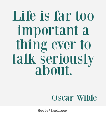 Life is far too important a thing ever to.. Oscar Wilde great life quotes