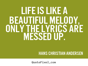 Quotes about life - Life is like a beautiful melody, only the lyrics are messed up.