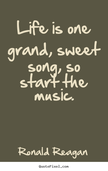 How to design picture quotes about life - Life is one grand, sweet song, so start the music.