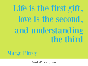 Quotes about life - Life is the first gift, love is the second, and understanding..