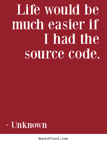 Quotes about life - Life would be much easier if i had the source code.