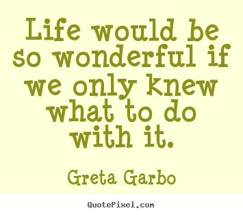 Life quotes - Life would be so wonderful if we only knew what to do with..
