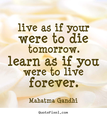 Life quotes - Live as if your were to die tomorrow. learn as if you were to..