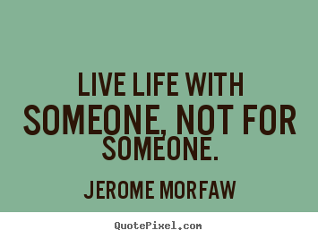 Jerome Morfaw picture quotes - Live life with someone, not for someone. - Life quotes