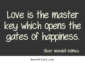 Love is the master key which opens the gates.. Oliver Wendell Holmes popular life quotes