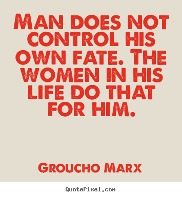 Groucho Marx picture quotes - Man does not control his own fate. the women in his life do that.. - Life quotes