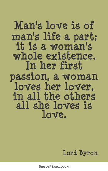 Customize picture quotes about life - Man's love is of man's life a part; it is a woman's..