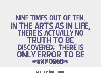 Nine times out of ten, in the arts as in life, there.. Henry Louis Mencken popular life quote