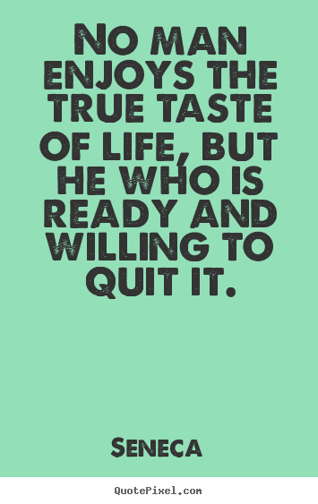 No man enjoys the true taste of life, but.. Seneca top life quote