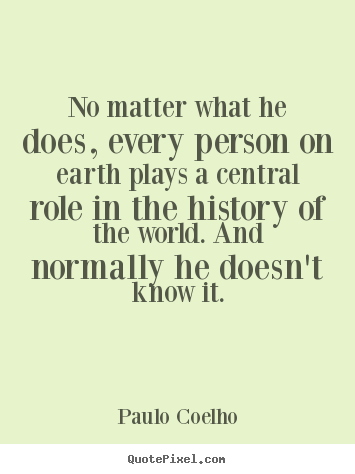 Paulo Coelho picture quote - No matter what he does, every person on earth plays a central.. - Life quote