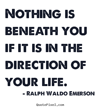 Life quotes - Nothing is beneath you if it is in the direction of your..
