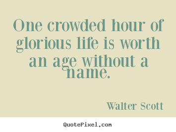 Life quote - One crowded hour of glorious life is worth an age without a..