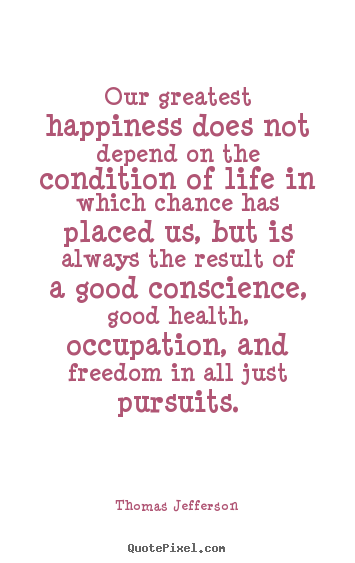Life quotes - Our greatest happiness does not depend on..
