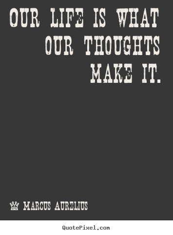 Diy picture quotes about life - Our life is what our thoughts make it.