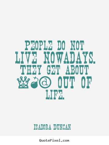 Design picture quotes about life - People do not live nowadays. they get about..