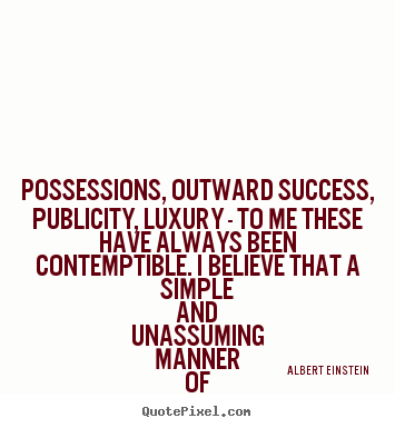 Quote about life - Possessions, outward success, publicity, luxury - to..