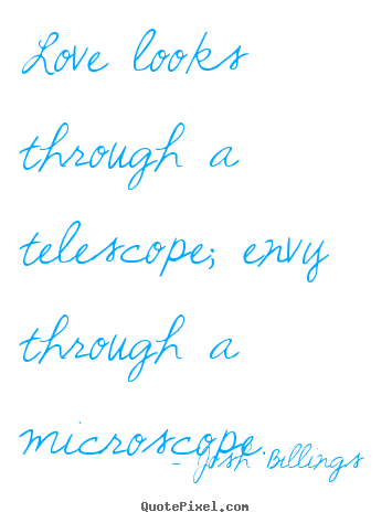 Josh Billings picture quotes - Love looks through a telescope; envy through a microscope. - Life quotes