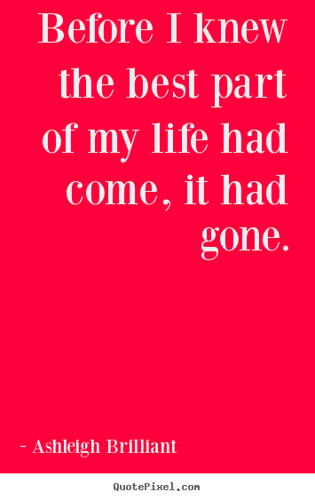 Life quote - Before i knew the best part of my life had come, it..