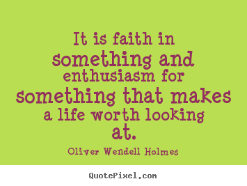 Oliver Wendell Holmes picture sayings - It is faith in something and enthusiasm for something that makes.. - Life quotes
